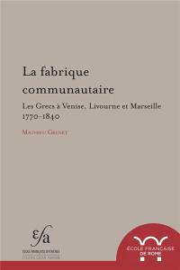 La fabrique communautaire : les Grecs à Venise, Livourne et Marseille : 1770-1840