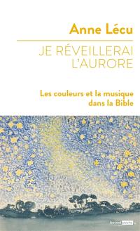 Je réveilllerai l'aurore : les couleurs et la musique dans la Bible