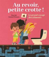 Au revoir, petite crotte ! : le grand voyage des aliments