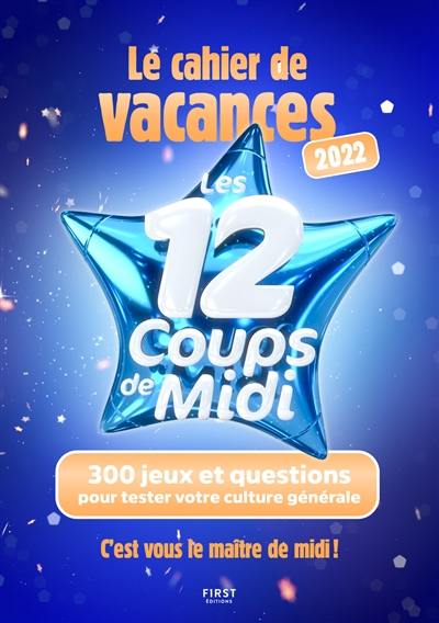 Les 12 coups de midi : le cahier de vacances 2022 : 300 jeux et questions pour tester votre culture générale