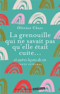 La grenouille qui ne savait pas qu'elle était cuite... : et autres leçons de vie : texte intégral