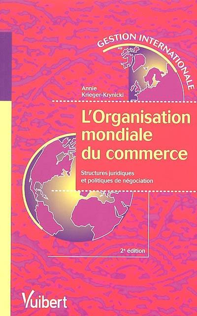 L'Organisation mondiale du commerce, l'OMC (WTO) : structures juridiques et politiques de négociation