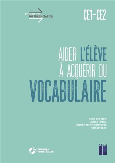 Aider l'élève à acquérir du vocabulaire, CE1, CE2 : sens des mots, champ lexical, morphologie et dérivation, orthographe