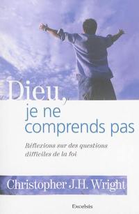 Dieu, je ne comprends pas : réflexions sur des questions difficiles de la foi