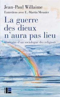 La guerre des dieux n'aura pas lieu : itinéraire d'un sociologue des religions : entretiens avec E.-Martin Meunier