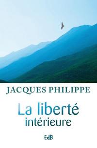 La liberté intérieure : la force de la foi, de l'espérance et de l'amour