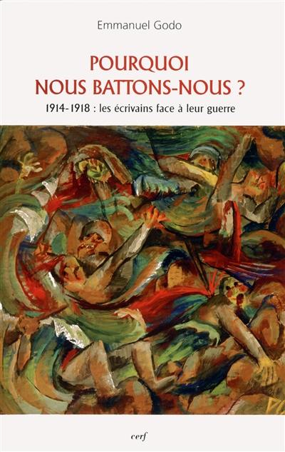 Pourquoi nous battons-nous ? : 1914-1918 : les écrivains face à leur guerre