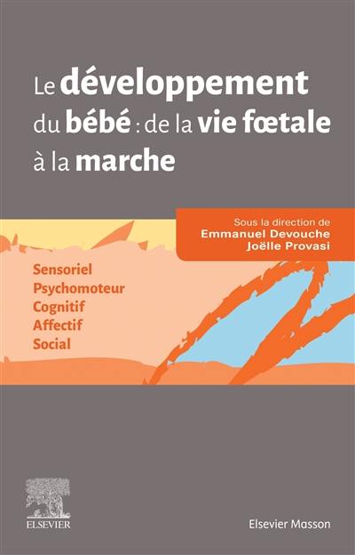 Le développement du bébé : de la vie foetale à la marche : sensoriel, psychomoteur, cognitif, affectif, social