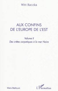 Aux confins de l'Europe de l'Est : itinéraires entre la nostalgie et la révolte, entre la mémoire et l'espoir. Vol. 2. Des crêtes carpatiques à la mer Noire