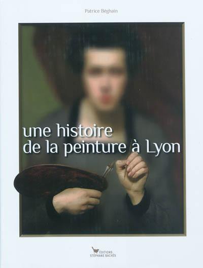 Une histoire de la peinture à Lyon : de 1482 à nos jours