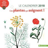 Ces plantes qui soignent ! : le calendrier 2018 : soins naturels à faire soi-même