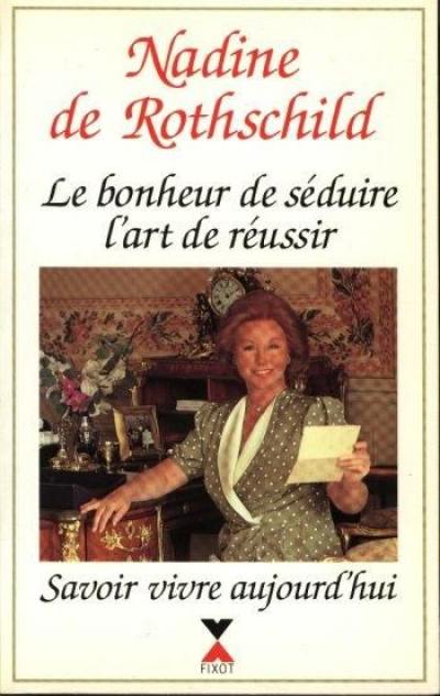 Le bonheur de séduire, l'art de réussir : savoir vivre aujourd'hui