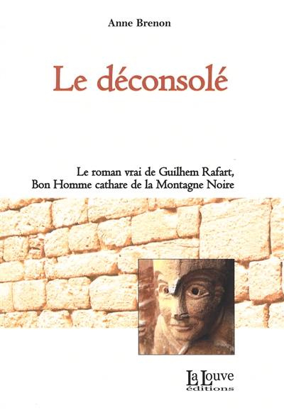 Le déconsolé : le roman vrai de Guilhem Rafart, bon homme cathare de la Montagne Noire