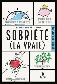 Sobriété (la vraie) : mode d'emploi : sauver la planète, faire des économies, partager plus, vivre mieux