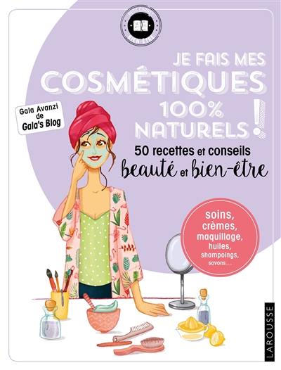 Je fais mes cosmétiques 100 % naturels ! : 50 recettes et conseils beauté et bien-être