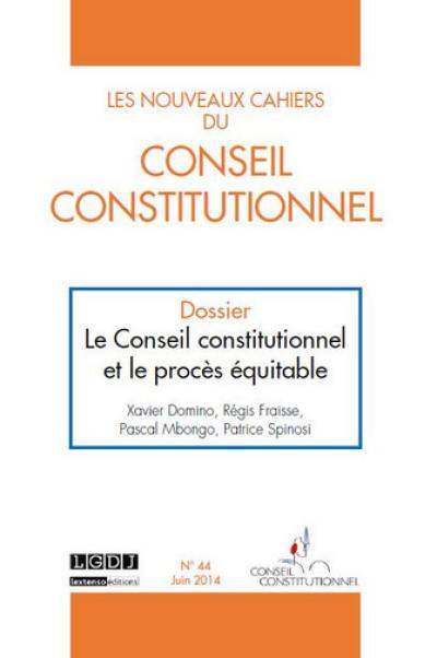 Nouveaux cahiers du Conseil constitutionnel (Les), n° 44. Le Conseil constitutionnel et le procès équitable