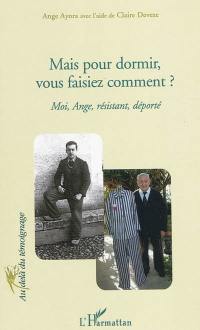 Mais pour dormir, vous faisiez comment ? : moi, Ange, résistant, déporté : témoignage auprès d'élèves de 3e du collège Montesquieu (Narbonne, 2009)