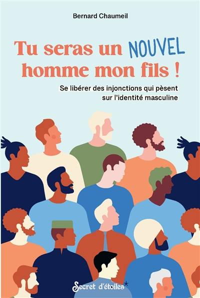 Tu seras un nouvel homme mon fils ! : se libérer des injonctions qui pèsent sur l'identité masculine