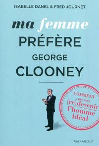 Ma femme préfère George Clooney : comment faire pour (re)devenir l'homme idéal