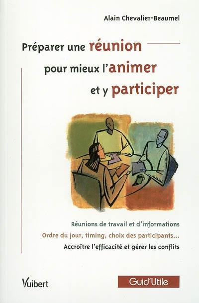 Préparer une réunion, pour mieux l'animer et y participer : réunions de travail et d'information, ordre du jour, timing, choix des participants...accroître l'efficacité et gérer les conflits