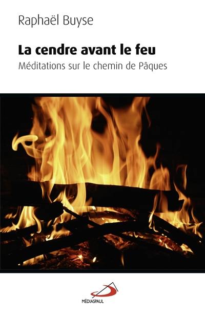 La cendre avant le feu : méditations sur le chemin de Pâques