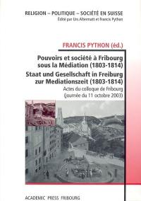 Pouvoirs et société à Fribourg sous la Médiation : 1803-1814. Staat und Gesellschaft in Freiburg zur Mediationszeit : 1803-1814 : actes du colloque de Fribourg, 11 octobre 2003