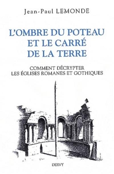 L'ombre du poteau & le carré de la terre ou Comment décrypter les églises romanes et gothiques