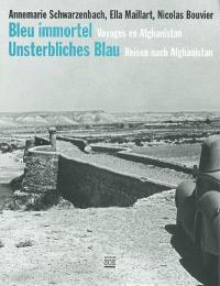 Bleu immortel : voyages en Afghanistan. Unsterbliches blau : reisen nach Afghanistan