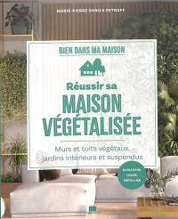 Réussir sa maison végétalisée : murs et toits végétaux, jardins intérieurs et suspendus : rafraîchir, isoler, dépolluer