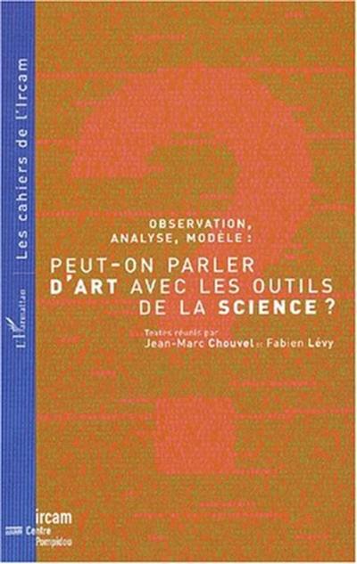 Observation, analyse, modèle, peut-on parler d'art avec les outils de la science ? : actes du 2e Colloque international d'épistémologie musicale, IRCAM, janv. 2001