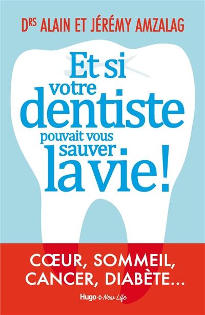 Et si votre dentiste pouvait vous sauver la vie ! : coeur, sommeil, cancer, diabète...