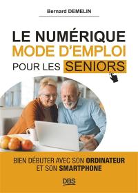 Le numérique, mode d'emploi pour les seniors : bien débuter avec son ordinateur et son smartphone