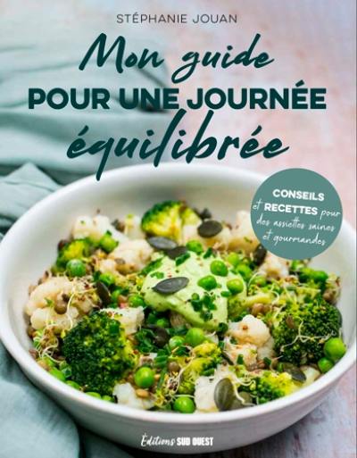 Mon guide pour une journée équilibrée : conseils et recettes pour une journée équilibrée du petit-dej au dîner en passant par le goûter