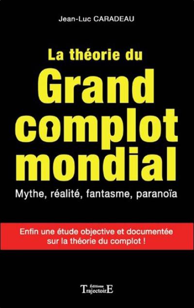 La théorie du grand complot mondial : mythe, réalité, fantasme, paranoïa