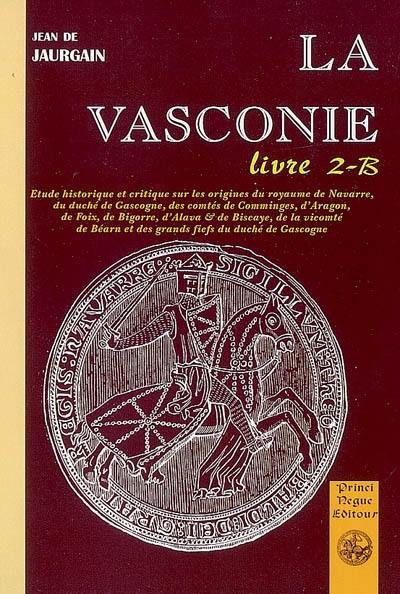 La Vasconie, étude historique et critique : sur les origines du royaume de Navarre, du duché de Gascogne, des comtés de Comminges, d'Aragon de Foix, de Bigorre d'Alava et de Biscaye.... Vol. 2-B