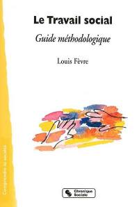 Le travail social : guide méthodologique