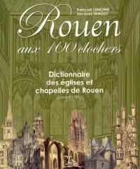 Rouen aux 100 clochers : dictionnaire des églises et chapelles de Rouen (avant 1789)