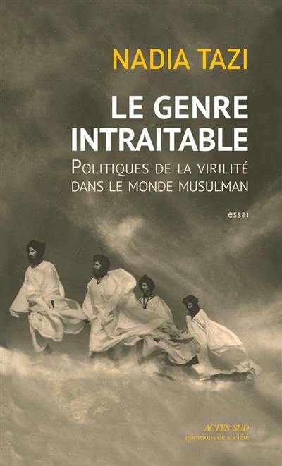 Le genre intraitable : politiques de la virilité dans le monde musulman : essai