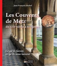 Les couvents de Metz du XIIIe siècle à nos jours : ce qu'ils furent, ce qu'ils nous laissent