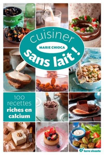 Cuisiner sans lait ! : 100 recettes riches en calcium