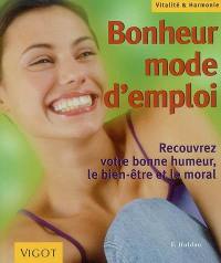 Bonheur mode d'emploi : recouvrez votre bonne humeur, le bien-être et le moral