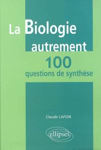 La biologie autrement : 100 questions de synthèse