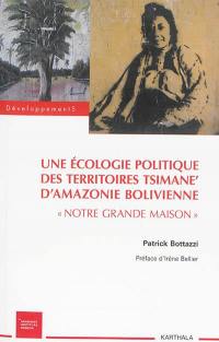 Une écologie politique des territoires Tsimane d'Amazonie bolivienne : notre grande maison