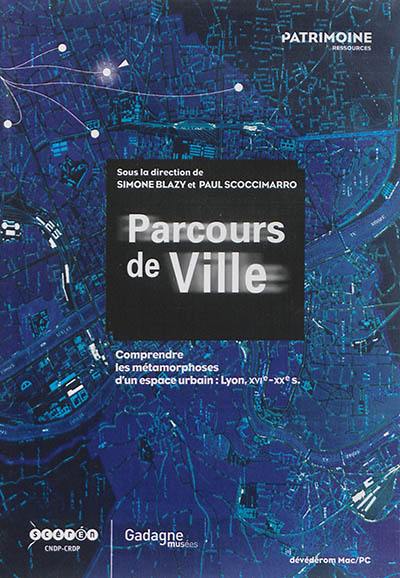 Parcours de ville : comprendre les métamorphoses d'un espace urbain : Lyon, XVIe-XXe siècle