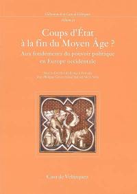 Coups d'Etat à la fin du Moyen Age ? : aux fondements du pouvoir politique en Europe occidentale : colloque international, 25-27 novembre 2002