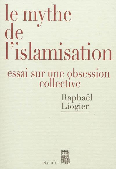 Le mythe de l'islamisation : essai sur une obsession collective