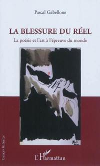 La blessure du réel : la poésie et l'art à l'épreuve du monde