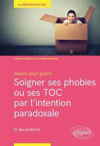 Soigner ses phobies ou ses TOC par l'intention paradoxale : savoir pour guérir