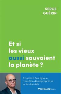 Et si les vieux aussi sauvaient la planète ? : transition écologique, transition démographique : le double défi