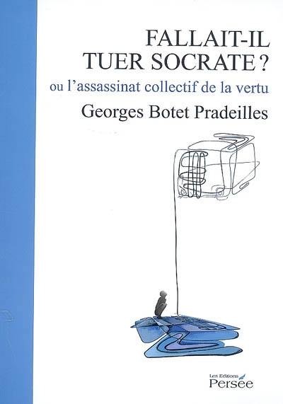 Fallait-il tuer Socrate ? ou L'assassinat collectif de la vertu : essai